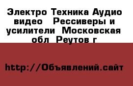 Электро-Техника Аудио-видео - Рессиверы и усилители. Московская обл.,Реутов г.